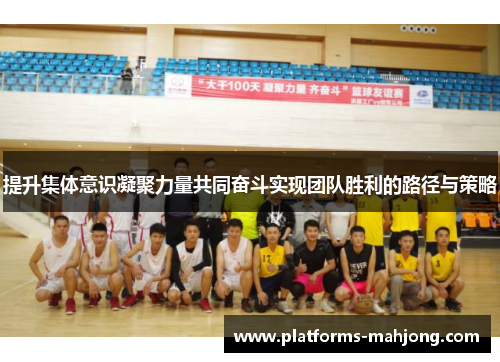 提升集体意识凝聚力量共同奋斗实现团队胜利的路径与策略