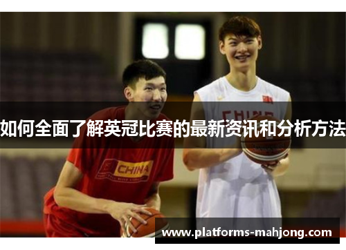如何全面了解英冠比赛的最新资讯和分析方法 如何全面了解英冠比赛的最新资讯和分析方法
