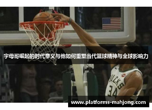 字母哥崛起的时代意义与他如何重塑当代篮球精神与全球影响力 字母哥崛起的时代意义与他如何重塑当代篮球精神与全球影响力