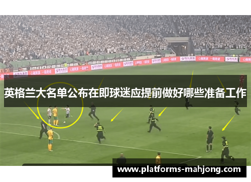 英格兰大名单公布在即球迷应提前做好哪些准备工作 英格兰大名单公布在即球迷应提前做好哪些准备工作