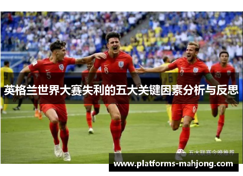 英格兰世界大赛失利的五大关键因素分析与反思 英格兰世界大赛失利的五大关键因素分析与反思