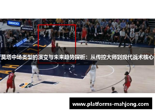 莫塔中场类型的演变与未来趋势探析：从传控大师到现代战术核心
