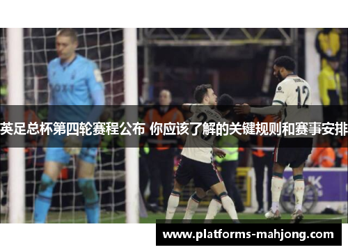 英足总杯第四轮赛程公布 你应该了解的关键规则和赛事安排