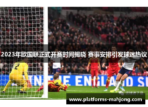 2023年欧国联正式开赛时间揭晓 赛事安排引发球迷热议