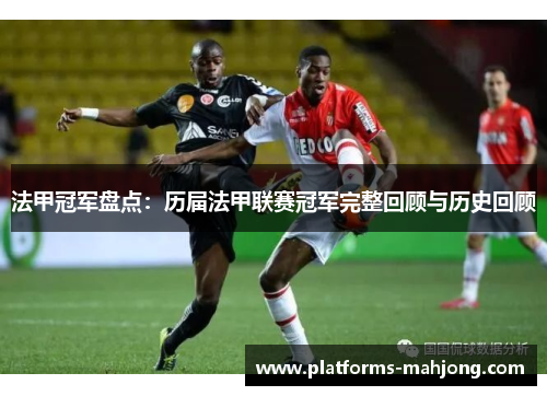 法甲冠军盘点：历届法甲联赛冠军完整回顾与历史回顾