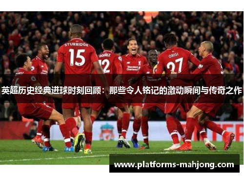 英超历史经典进球时刻回顾:那些令人铭记的激动瞬间与传奇之作 英超历史经典进球时刻回顾:那些令人铭记的激动瞬间与传奇之作