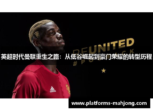 英超时代曼联重生之路：从低谷崛起到豪门荣耀的转型历程