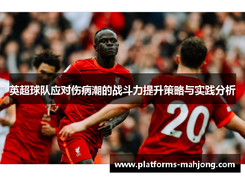 英超球队应对伤病潮的战斗力提升策略与实践分析