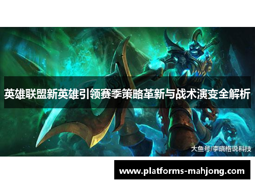 英雄联盟新英雄引领赛季策略革新与战术演变全解析