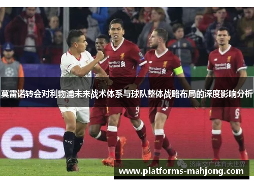 莫雷诺转会对利物浦未来战术体系与球队整体战略布局的深度影响分析