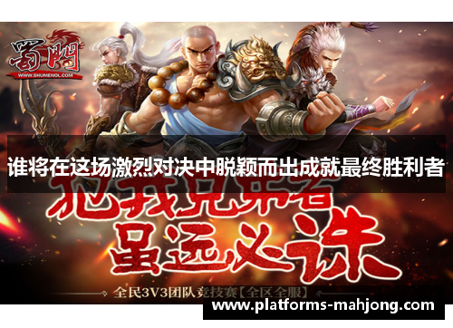 谁将在这场激烈对决中脱颖而出成就最终胜利者 谁将在这场激烈对决中脱颖而出成就最终胜利者