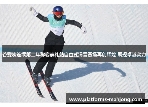 谷爱凌连续第二年称霸崇礼站自由式滑雪赛场再创辉煌 展现卓越实力 谷爱凌连续第二年称霸崇礼站自由式滑雪赛场再创辉煌 展现卓越实力
