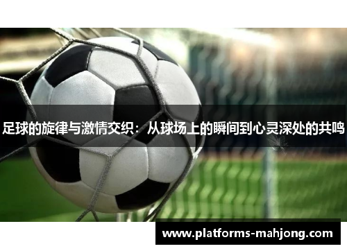 足球的旋律与激情交织：从球场上的瞬间到心灵深处的共鸣