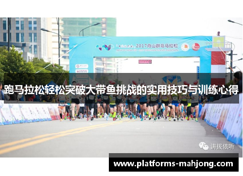 跑马拉松轻松突破大带鱼挑战的实用技巧与训练心得