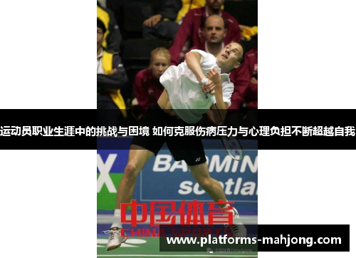 运动员职业生涯中的挑战与困境 如何克服伤病压力与心理负担不断超越自我