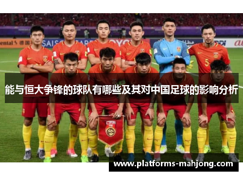 能与恒大争锋的球队有哪些及其对中国足球的影响分析 能与恒大争锋的球队有哪些及其对中国足球的影响分析