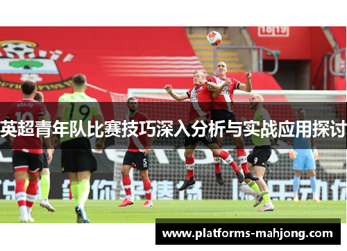 英超青年队比赛技巧深入分析与实战应用探讨