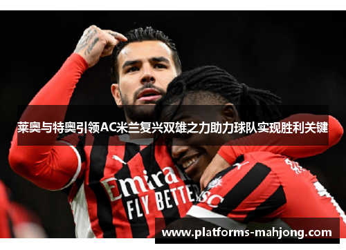 莱奥与特奥引领AC米兰复兴双雄之力助力球队实现胜利关键
