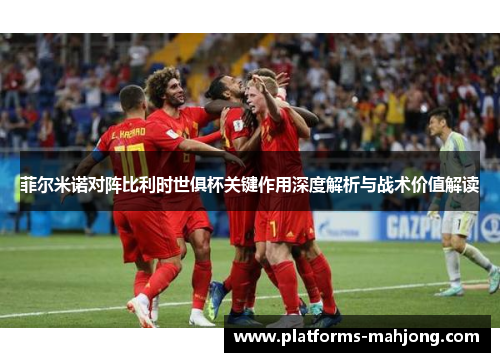 菲尔米诺对阵比利时世俱杯关键作用深度解析与战术价值解读