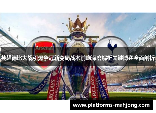 英超德比大战引爆争冠新变局战术前瞻深度解析关键博弈全面剖析