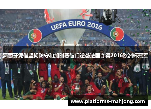 葡萄牙凭借坚韧防守和加时赛破门逆袭法国夺得2016欧洲杯冠军