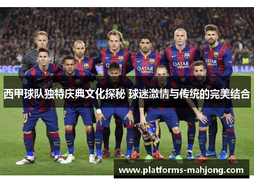 西甲球队独特庆典文化探秘 球迷激情与传统的完美结合 西甲球队独特庆典文化探秘 球迷激情与传统的完美结合