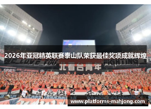 2026年亚冠精英联赛泰山队荣获最佳奖项成就辉煌
