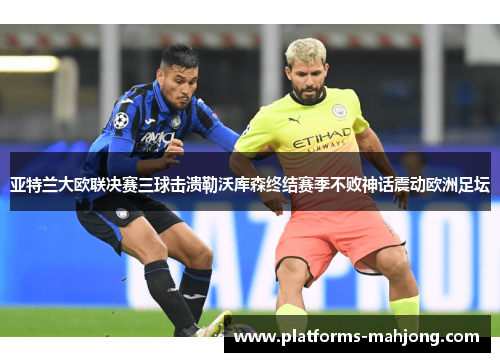 亚特兰大欧联决赛三球击溃勒沃库森终结赛季不败神话震动欧洲足坛 亚特兰大欧联决赛三球击溃勒沃库森终结赛季不败神话震动欧洲足坛