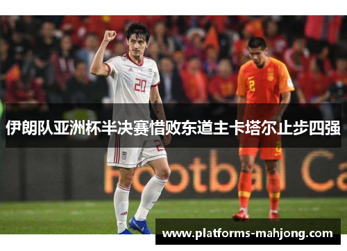 伊朗队亚洲杯半决赛惜败东道主卡塔尔止步四强