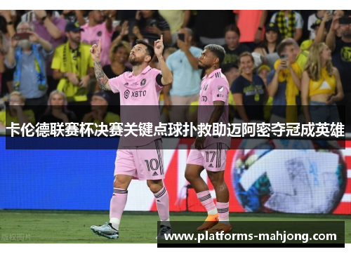 卡伦德联赛杯决赛关键点球扑救助迈阿密夺冠成英雄 卡伦德联赛杯决赛关键点球扑救助迈阿密夺冠成英雄
