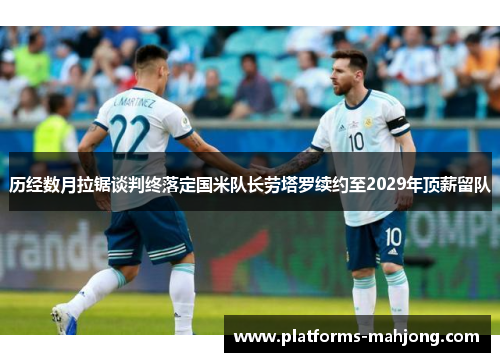 历经数月拉锯谈判终落定国米队长劳塔罗续约至2029年顶薪留队 历经数月拉锯谈判终落定国米队长劳塔罗续约至2029年顶薪留队