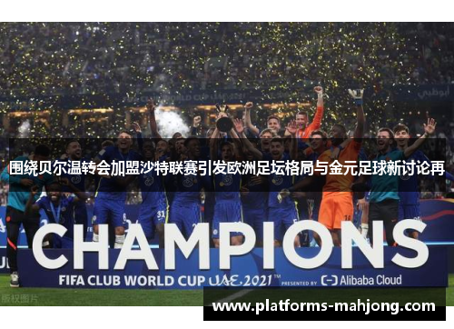 围绕贝尔温转会加盟沙特联赛引发欧洲足坛格局与金元足球新讨论再 围绕贝尔温转会加盟沙特联赛引发欧洲足坛格局与金元足球新讨论再