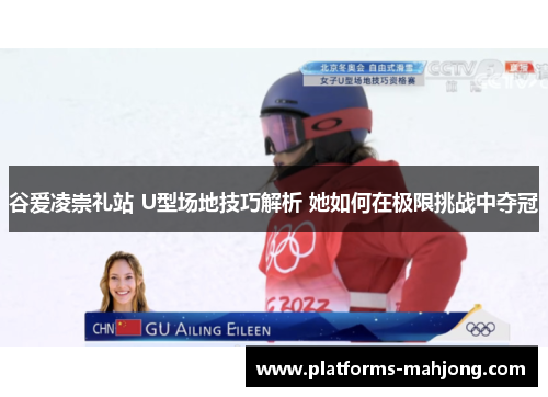谷爱凌崇礼站 U型场地技巧解析 她如何在极限挑战中夺冠 谷爱凌崇礼站 U型场地技巧解析 她如何在极限挑战中夺冠