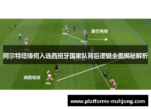 阿尔特塔缘何入选西班牙国家队背后逻辑全面揭秘解析 阿尔特塔缘何入选西班牙国家队背后逻辑全面揭秘解析