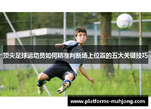 顶尖足球运动员如何精准判断场上位置的五大关键技巧